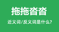 拖拖沓沓的近义词和反义词是什么_拖拖沓沓是什么意思?