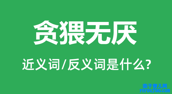 贪猥无厌的近义词和反义词是什么,贪猥无厌是什么意思