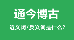 通今博古的近义词和反义词是什么_通今博古是什么意思？