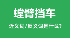 螳臂挡车的近义词和反义词是什么_螳臂挡车是什么意思?