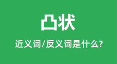 凸状的近义词和反义词是什么_凸状是什么意思?