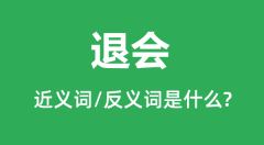 退会的近义词和反义词是什么_退会是什么意思?