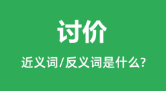 讨价的近义词和反义词是什么_讨价是什么意思?
