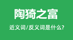 陶猗之富的近义词和反义词是什么_陶猗之富是什么意思?