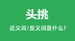 头挑的近义词和反义词是什么_头挑是什么意思?