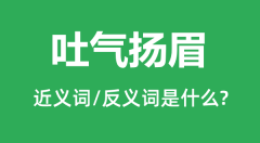 吐气扬眉的近义词和反义词是什么_吐气扬眉是什么意思?