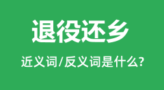 退役还乡的近义词和反义词是什么_退役还乡是什么意思？