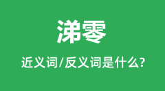 涕零的近义词和反义词是什么_涕零是什么意思？