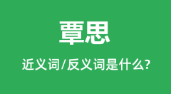 覃思的近义词和反义词是什么_覃思是什么意思?