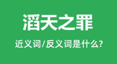 滔天之罪的近义词和反义词是什么_滔天之罪是什么意思？