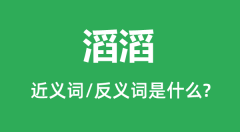 滔滔的近义词和反义词是什么_滔滔是什么意思？