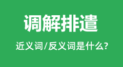 调解排遣的近义词和反义词是什么_调解排遣是什么意思？