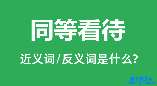 同等对待的近义词和反义词是什么,同等对待是什么意思