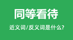 同等看待的近义词和反义词是什么_同等看待是什么意思?