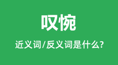 <b>叹惋的近义词和反义词是什么_叹惋是什么意思?</b>