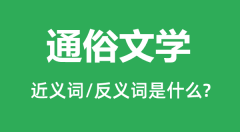 通俗文学的近义词和反义词是什么_通俗文学是什么意思？