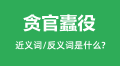 <b>贪官蠹役的近义词和反义词是什么_贪官蠹役是什么意思?</b>
