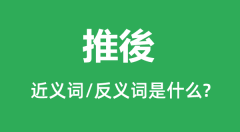 推後的近义词和反义词是什么_推後是什么意思?