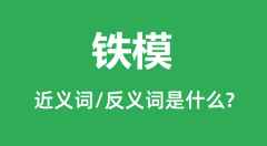 铁模的近义词和反义词是什么_铁模是什么意思?