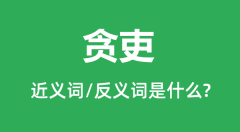 贪吏的近义词和反义词是什么_贪吏是什么意思?