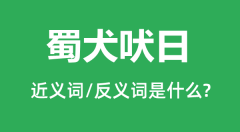 蜀犬吠日的近义词和反义词是什么_蜀犬吠日是什么意思？