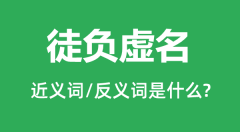 徒负虚名的近义词和反义词是什么_徒负虚名是什么意思?