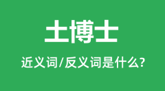 土博士的近义词和反义词是什么_土博士是什么意思？