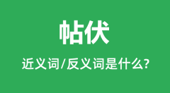 帖伏的近义词和反义词是什么_帖伏是什么意思？