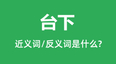 台下的近义词和反义词是什么_台下是什么意思？