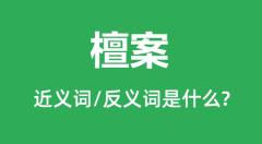 檀案的近义词和反义词是什么_檀案是什么意思?