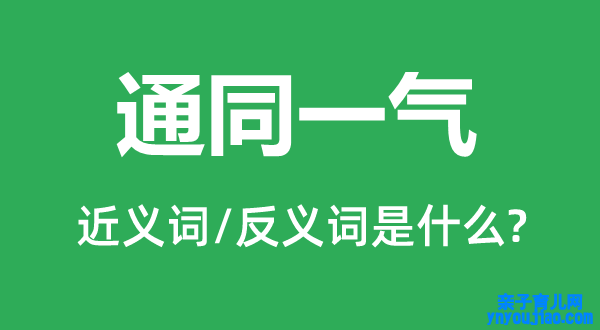 通同一气的近义词和反义词是什么,通同一气是什么意思