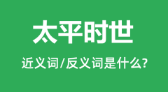 太平时世的近义词和反义词是什么_太平时世是什么意思?