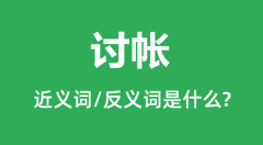 讨帐的近义词和反义词是什么_讨帐是什么意思?