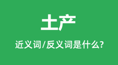 土产的近义词和反义词是什么_土产是什么意思？