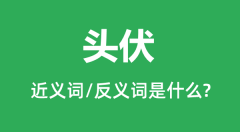 头伏的近义词和反义词是什么_头伏是什么意思?