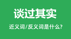 谈过其实的近义词和反义词是什么_谈过其实是什么意思?