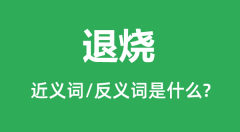 <b>退烧的近义词和反义词是什么_退烧是什么意思?</b>