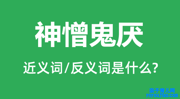 神憎鬼厌的近义词和反义词是什么,神憎鬼厌是什么意思