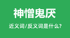 神憎鬼厌的近义词和反义词是什么_神憎鬼厌是什么意思？