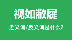 视如敝屣的近义词和反义词是什么_视如敝屣是什么意思？