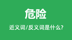 危险的近义词和反义词是什么_危险是什么意思？