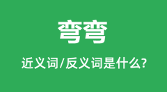 弯弯的近义词和反义词是什么_弯弯是什么意思?
