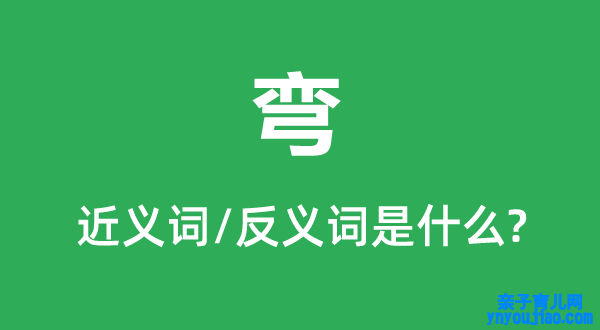 弯的近义词和反义词是什么,弯是什么意思