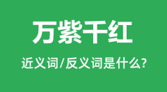 万紫千红的近义词和反义词是什么_万紫千红是什么意思？