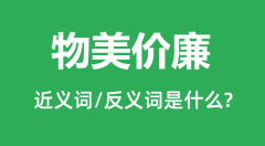 物美价廉的近义词和反义词是什么_物美价廉是什么意思?