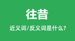 往昔的近义词和反义词是什么_往昔是什么意思？