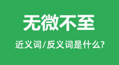 无微不至的近义词和反义词是什么_无微不至是什么意思？