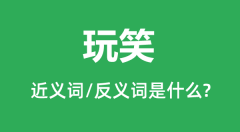 玩笑的近义词和反义词是什么_玩笑是什么意思？