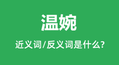 温婉的近义词和反义词是什么_温婉是什么意思？