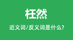 枉然的近义词和反义词是什么_枉然是什么意思?